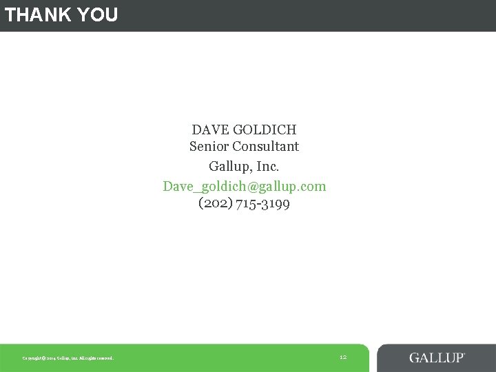 THANK YOU DAVE GOLDICH Senior Consultant Gallup, Inc. Dave_goldich@gallup. com (202) 715 -3199 Copyright