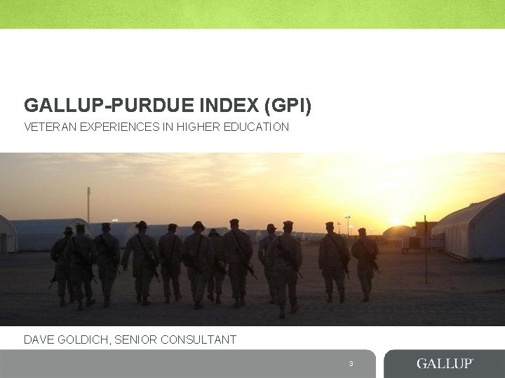 GALLUP-PURDUE INDEX (GPI) VETERAN EXPERIENCES IN HIGHER EDUCATION DAVE GOLDICH, SENIOR CONSULTANT 3 