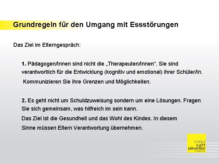 Grundregeln für den Umgang mit Essstörungen Das Ziel im Elterngespräch: 1. Pädagogen/Innen sind nicht