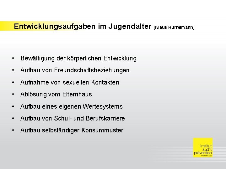 Entwicklungsaufgaben im Jugendalter (Klaus Hurrelmann) • Bewältigung der körperlichen Entwicklung • Aufbau von Freundschaftsbeziehungen