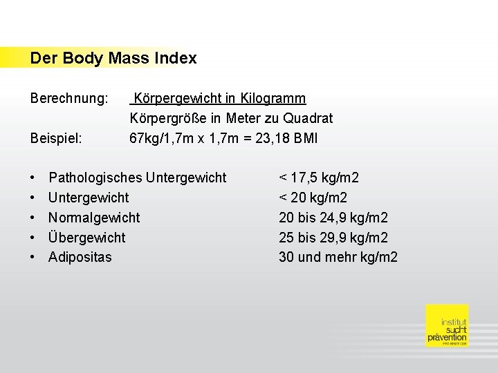 Der Body Mass Index Berechnung: Beispiel: • • • Körpergewicht in Kilogramm Körpergröße in