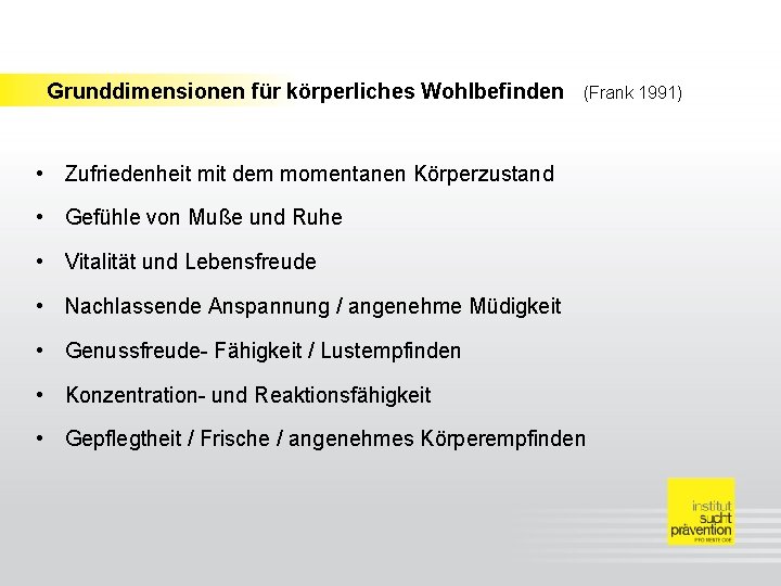 Grunddimensionen für körperliches Wohlbefinden (Frank 1991) • Zufriedenheit mit dem momentanen Körperzustand • Gefühle