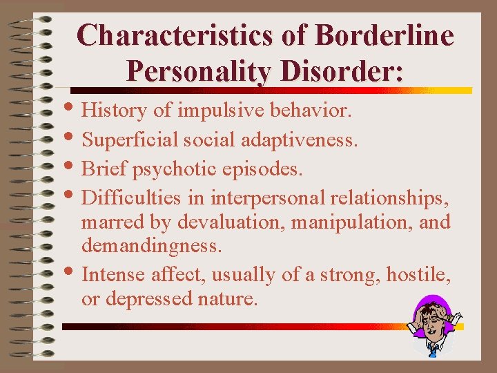 Characteristics of Borderline Personality Disorder: • History of impulsive behavior. • Superficial social adaptiveness.