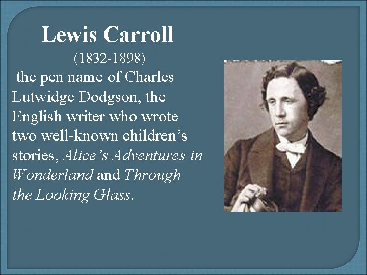 Lewis Carroll (1832 -1898) the pen name of Charles Lutwidge Dodgson, the English writer