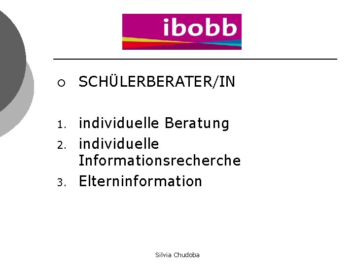 ¡ 1. 2. 3. SCHÜLERBERATER/IN individuelle Beratung individuelle Informationsrecherche Elterninformation Silvia Chudoba 