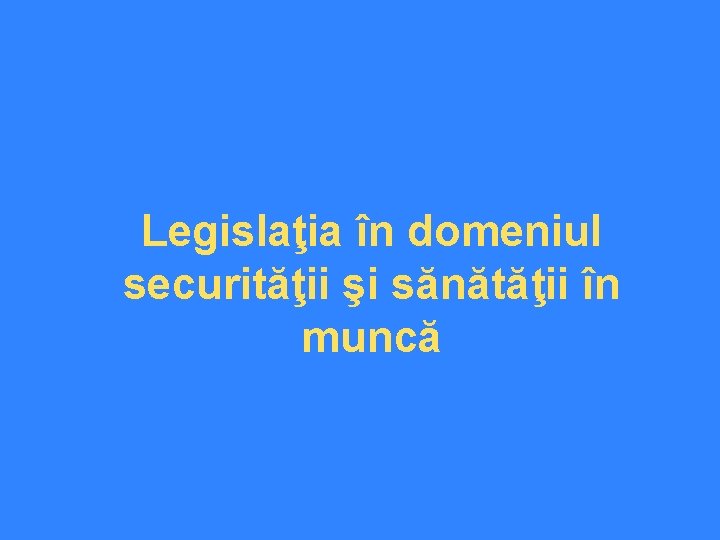 Legislaţia în domeniul securităţii şi sănătăţii în muncă 