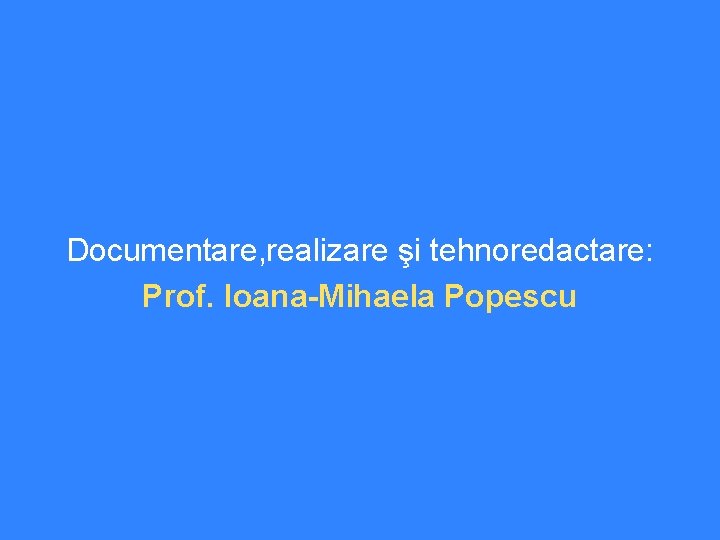 Documentare, realizare şi tehnoredactare: Prof. Ioana-Mihaela Popescu 