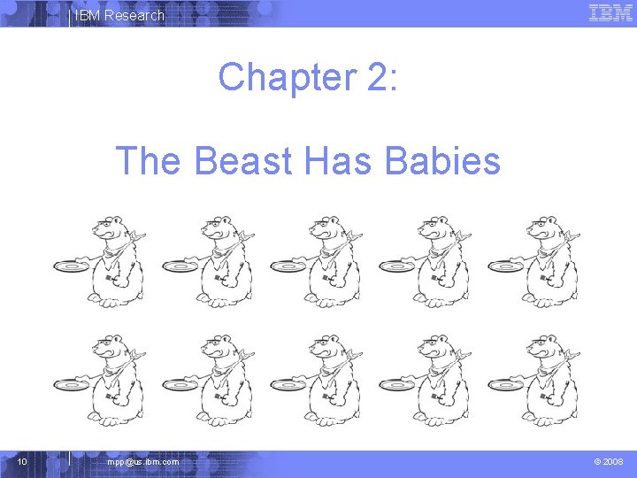 IBM Research Chapter 2: The Beast Has Babies 10 mpp@us. ibm. com © 2008