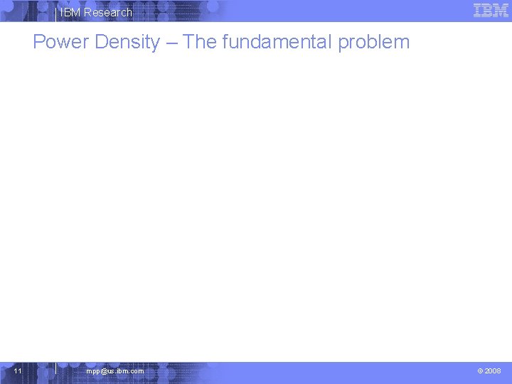 IBM Research Power Density – The fundamental problem 11 mpp@us. ibm. com © 2008