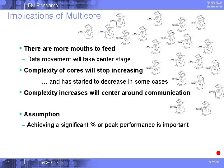 IBM Research Implications of Multicore § There are mouths to feed – Data movement