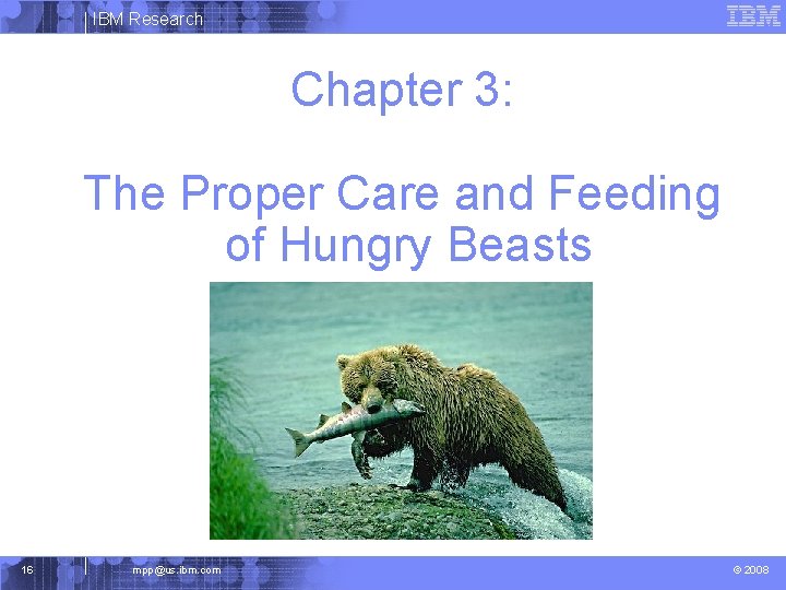 IBM Research Chapter 3: The Proper Care and Feeding of Hungry Beasts 16 mpp@us.