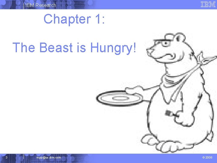 IBM Research Chapter 1: The Beast is Hungry! 3 mpp@us. ibm. com © 2008