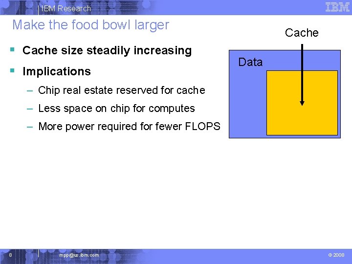 IBM Research Make the food bowl larger § Cache size steadily increasing § Implications