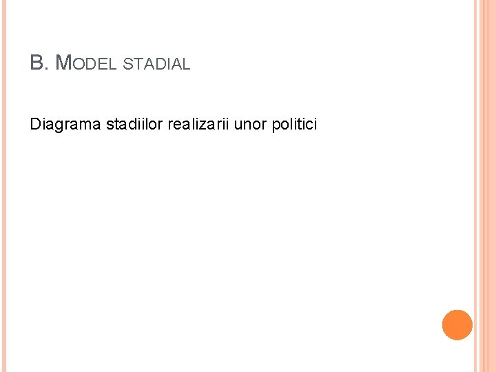 B. MODEL STADIAL Diagrama stadiilor realizarii unor politici B. MODEL STADIAL Diagrama stadiilor realizarii unor politici