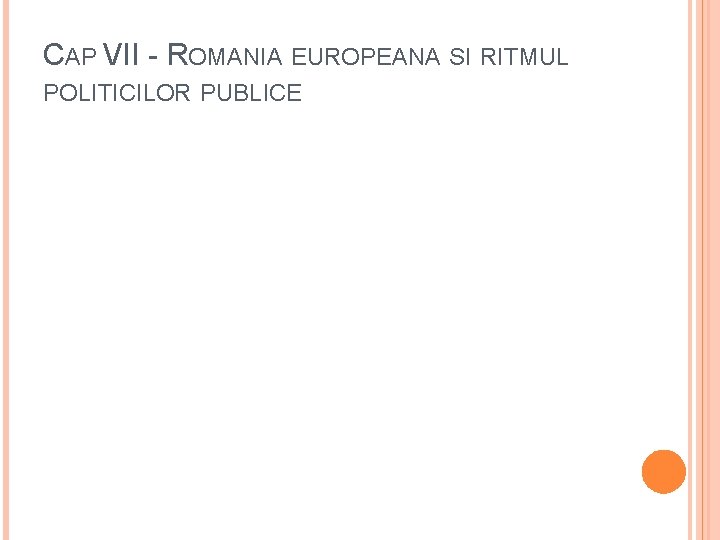 CAP VII - ROMANIA EUROPEANA SI RITMUL POLITICILOR PUBLICE CAP VII - ROMANIA EUROPEANA SI RITMUL POLITICILOR PUBLICE