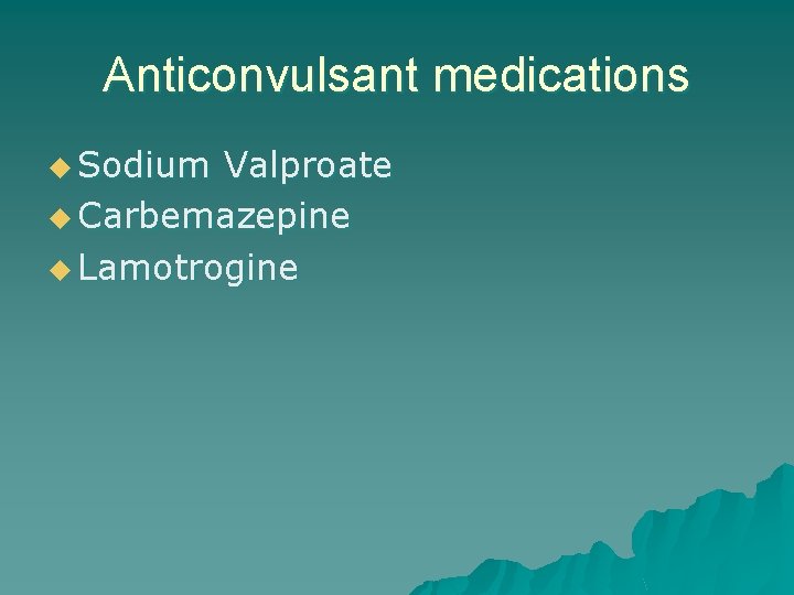 Anticonvulsant medications u Sodium Valproate u Carbemazepine u Lamotrogine 