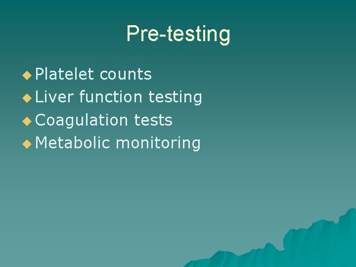 Pre-testing u Platelet counts u Liver function testing u Coagulation tests u Metabolic monitoring