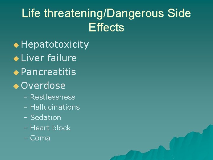 Life threatening/Dangerous Side Effects u Hepatotoxicity u Liver failure u Pancreatitis u Overdose –