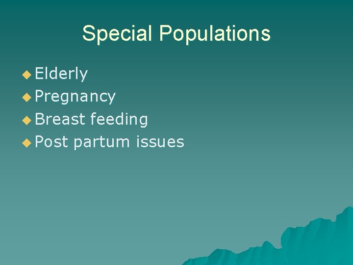 Special Populations u Elderly u Pregnancy u Breast feeding u Post partum issues 