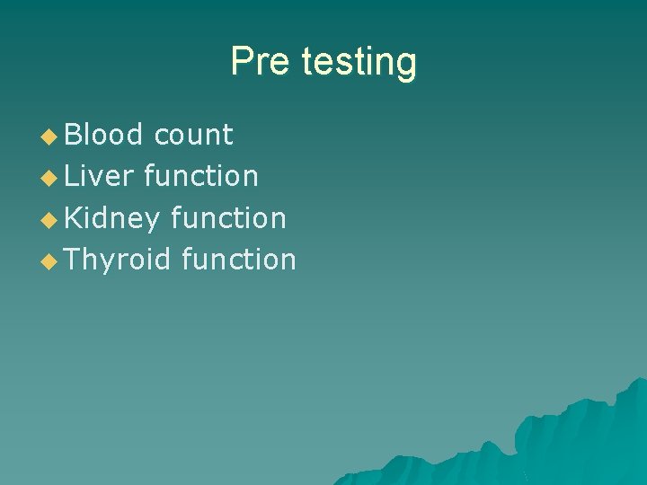 Pre testing u Blood count u Liver function u Kidney function u Thyroid function