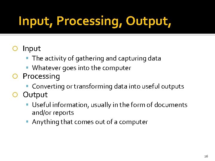 Input, Processing, Output, Input The activity of gathering and capturing data Whatever goes into