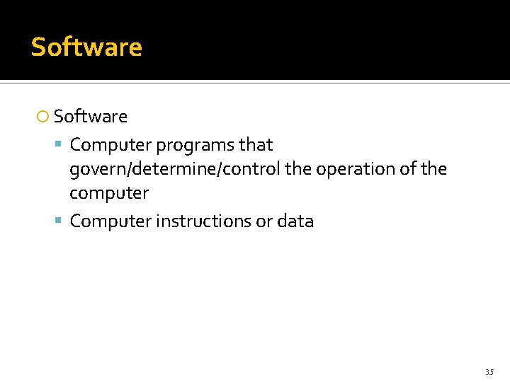 Software Computer programs that govern/determine/control the operation of the computer Computer instructions or data