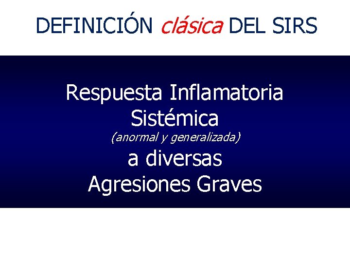 DEFINICIÓN clásica DEL SIRS Respuesta Inflamatoria Sistémica (anormal y generalizada) a diversas Agresiones Graves