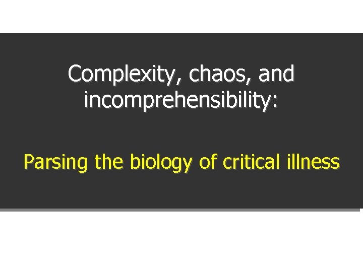 Complexity, chaos, and incomprehensibility: Parsing the biology of critical illness 