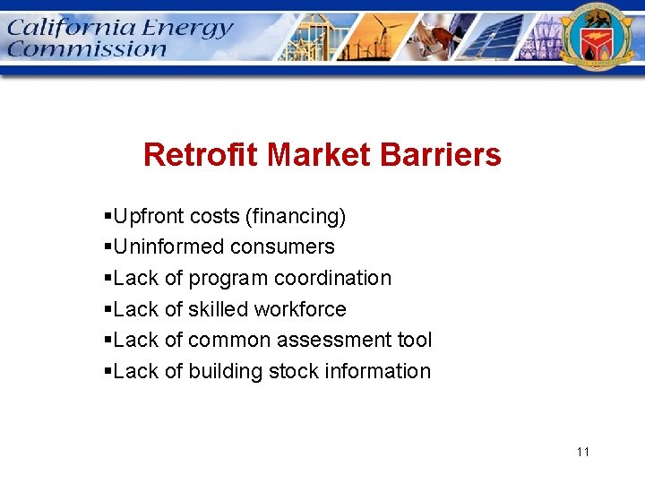 Retrofit Market Barriers §Upfront costs (financing) §Uninformed consumers §Lack of program coordination §Lack of