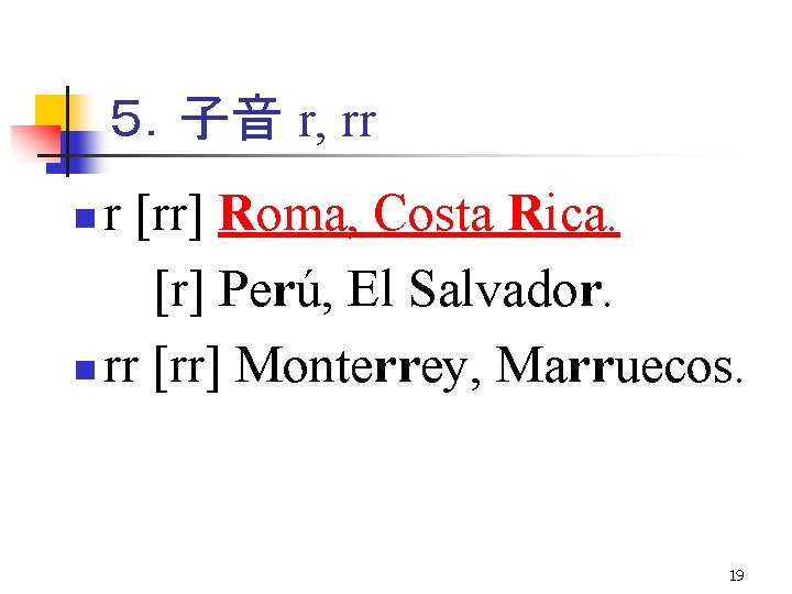 ５．子音 r, rr r [rr] Roma, Costa Rica. [r] Perú, El Salvador. n rr