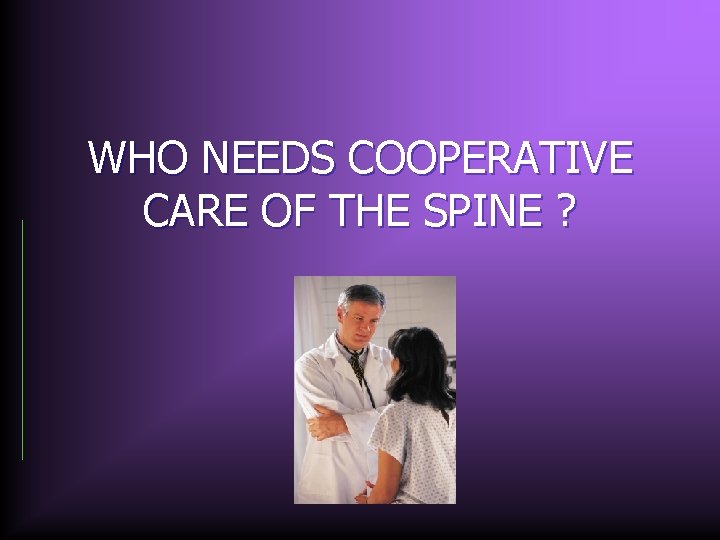 WHO NEEDS COOPERATIVE CARE OF THE SPINE ? 