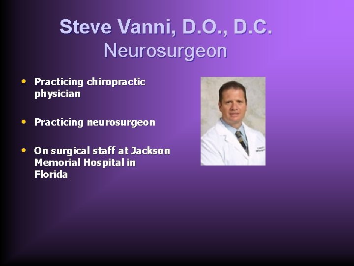 Steve Vanni, D. O. , D. C. Neurosurgeon • Practicing chiropractic physician • Practicing