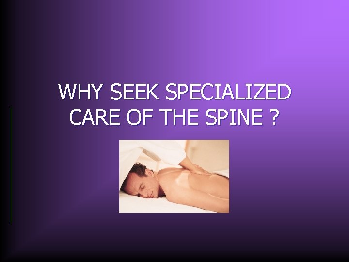 WHY SEEK SPECIALIZED CARE OF THE SPINE ? 