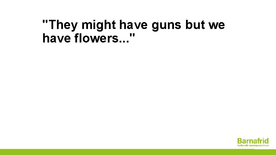 "They might have guns but we have flowers. . . " 