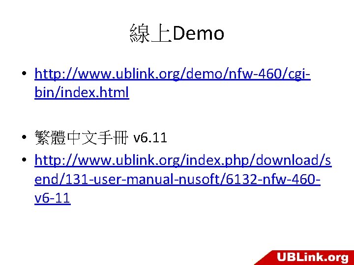線上Demo • http: //www. ublink. org/demo/nfw-460/cgibin/index. html • 繁體中文手冊 v 6. 11 • http: