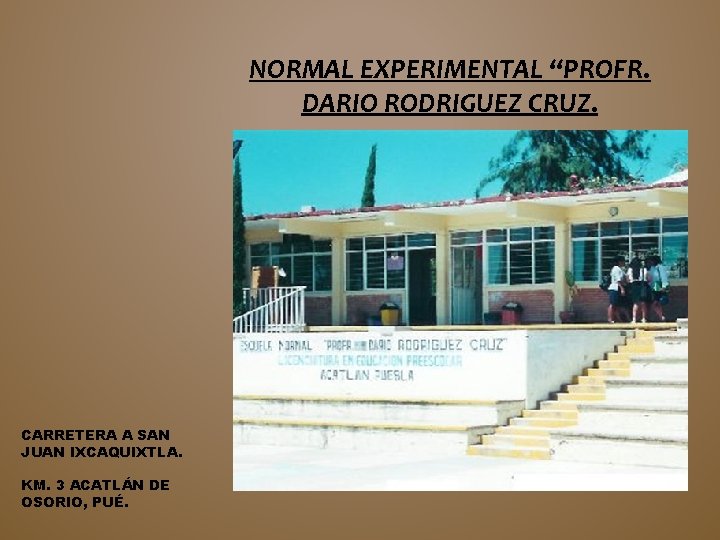 NORMAL EXPERIMENTAL “PROFR. DARIO RODRIGUEZ CRUZ. CARRETERA A SAN JUAN IXCAQUIXTLA. KM. 3 ACATLÁN