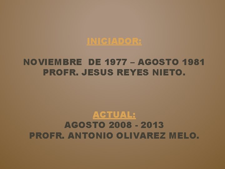 INICIADOR: NOVIEMBRE DE 1977 – AGOSTO 1981 PROFR. JESUS REYES NIETO. ACTUAL: AGOSTO 2008