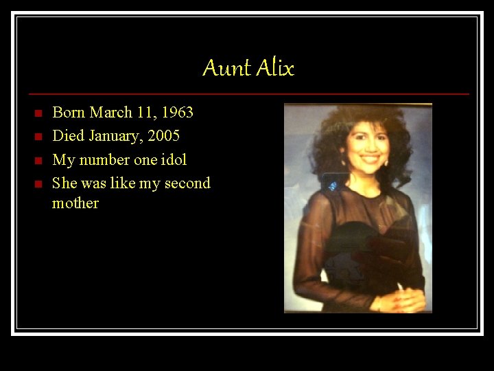 Aunt Alix n n Born March 11, 1963 Died January, 2005 My number one