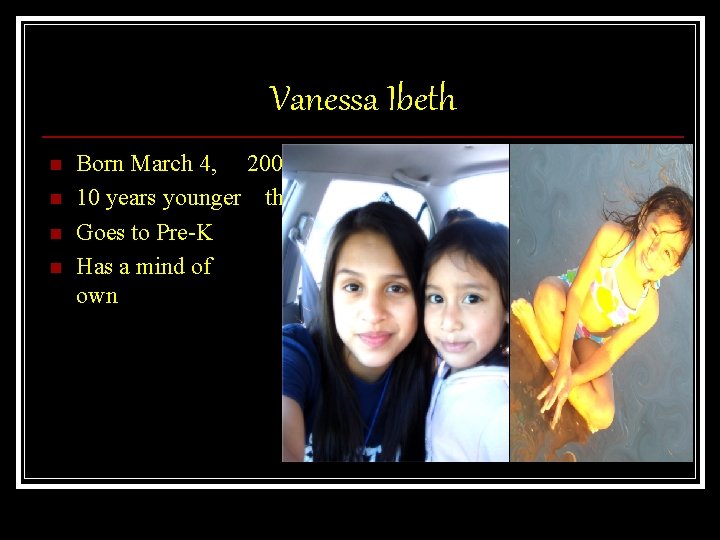 Vanessa Ibeth n n Born March 4, 2004 10 years younger than me Goes