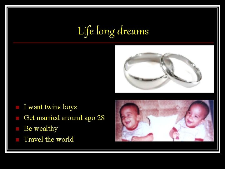 Life long dreams n n I want twins boys Get married around ago 28