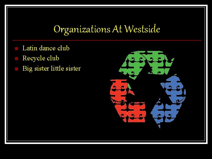Organizations At Westside n n n Latin dance club Recycle club Big sister little