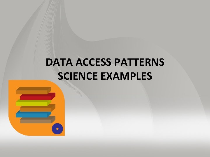 DATA ACCESS PATTERNS SCIENCE EXAMPLES 