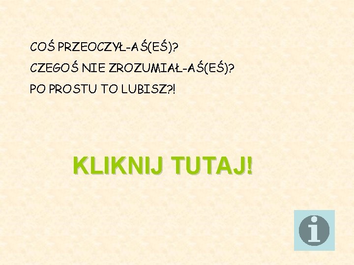 COŚ PRZEOCZYŁ-AŚ(EŚ)? CZEGOŚ NIE ZROZUMIAŁ-AŚ(EŚ)? PO PROSTU TO LUBISZ? ! KLIKNIJ TUTAJ! 