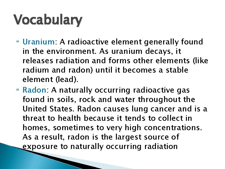 Vocabulary Uranium: A radioactive element generally found in the environment. As uranium decays, it