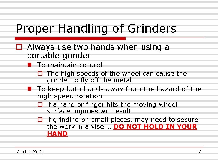 Proper Handling of Grinders o Always use two hands when using a portable grinder