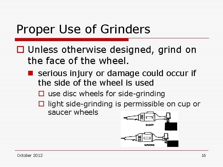 Proper Use of Grinders o Unless otherwise designed, grind on the face of the