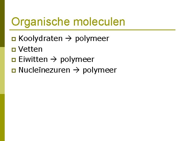 Organische moleculen Koolydraten polymeer p Vetten p Eiwitten polymeer p Nucleïnezuren polymeer p 