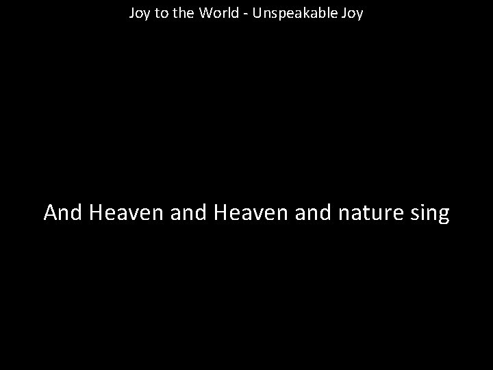 Joy to the World - Unspeakable Joy And Heaven and nature sing 