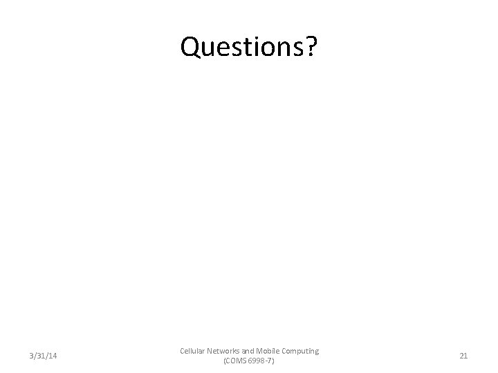 Questions? 3/31/14 Cellular Networks and Mobile Computing (COMS 6998 -7) 21 