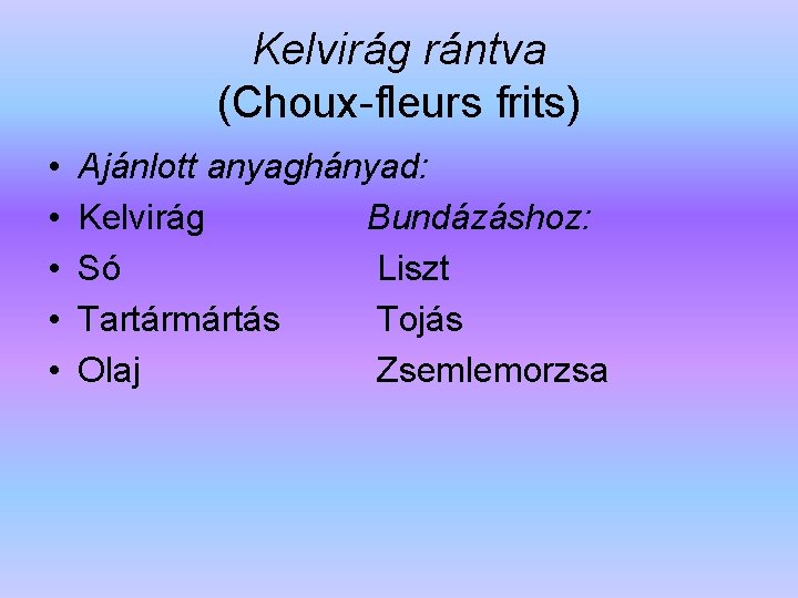 Kelvirág rántva (Choux-fleurs frits) • • • Ajánlott anyaghányad: Kelvirág Bundázáshoz: Só Liszt Tartármártás